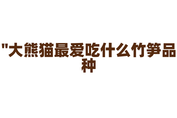 "大熊猫最爱吃什么竹笋品种？"